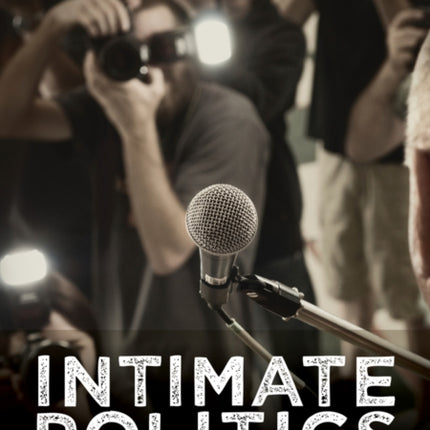 Intimate Politics: Publicity, Privacy and the Personal Lives of Politicians in Media Saturated Democracies