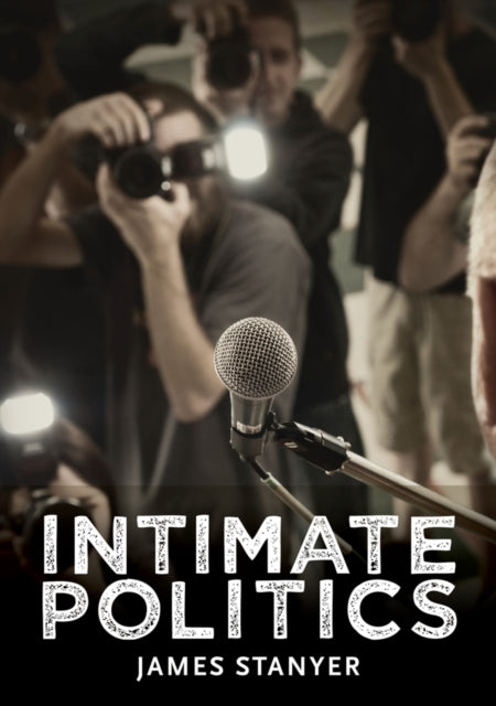 Intimate Politics: Publicity, Privacy and the Personal Lives of Politicians in Media Saturated Democracies