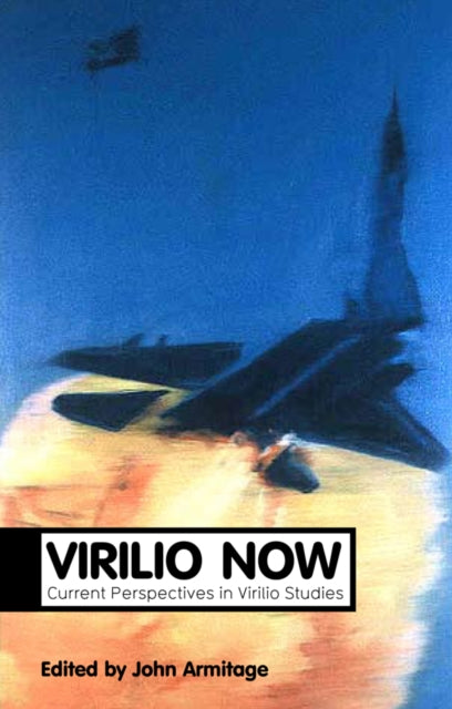 Virilio Now: Current Perspectives in Virilio Studies