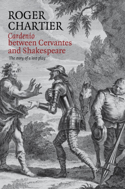 Cardenio between Cervantes and Shakespeare: The Story of a Lost Play