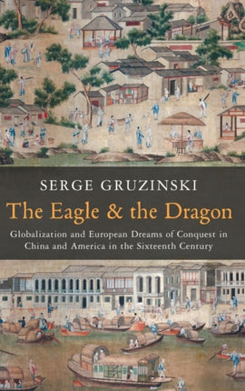 The Eagle and the Dragon: Globalization and European Dreams of Conquest in China and America in the Sixteenth Century