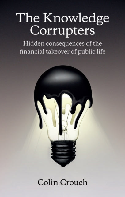 The Knowledge Corrupters: Hidden Consequences of the Financial Takeover of Public Life