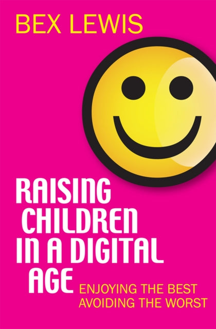 Raising Children in a Digital Age: Enjoying the best, avoiding the worst