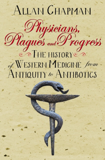 Physicians, Plagues and Progress: The History of Western medicine from Antiquity to Antibiotics