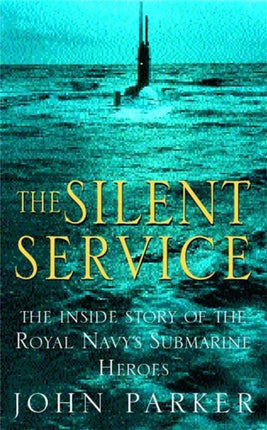 The Silent Service: The Inside Story of the Royal Navy's Submarine Heroes