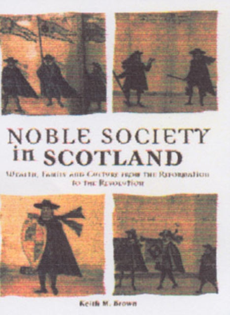 Noble Society in Scotland: Wealth, Family and Culture, from Reformation to Revolution