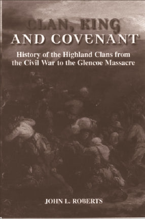 Clan, King and Covenant: The History of the Highland Clans from the Civil War to the Glencoe Massacre