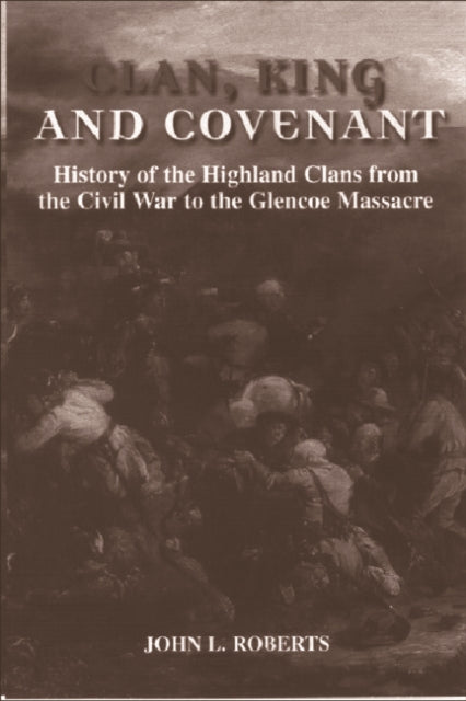 Clan, King and Covenant: The History of the Highland Clans from the Civil War to the Glencoe Massacre