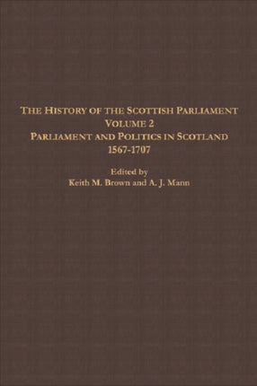 The History of the Scottish Parliament: Parliament and Politics in Scotland, 1567 to 1707