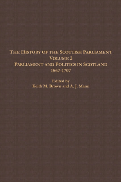 The History of the Scottish Parliament: Parliament and Politics in Scotland, 1567 to 1707