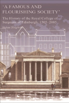 A Famous and Flourishing Society: The History of the Royal College of Surgeons of Edinburgh, 1505-2005