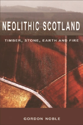 Neolithic Scotland: Timber, Stone, Earth and Fire