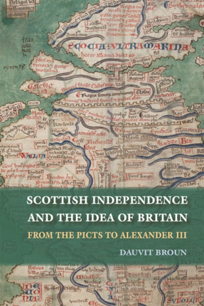 Scottish Independence and the Idea of Britain: From the Picts to Alexander III