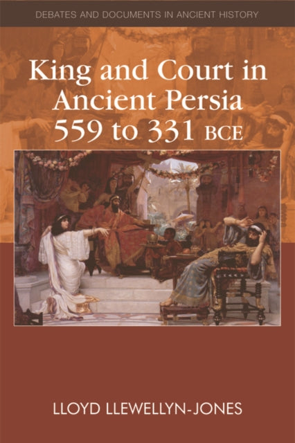 King and Court in Ancient Persia 559 to 331 BCE