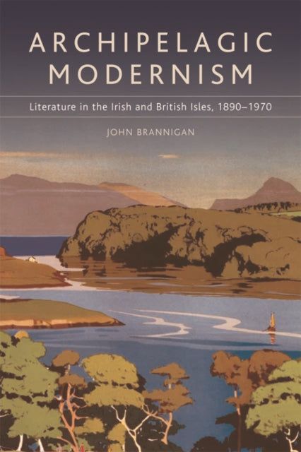 Archipelagic Modernism: Literature in the Irish and British Isles, 1890-1970