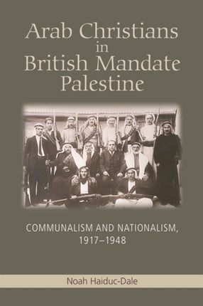 Arab Christians in British Mandate Palestine: Communalism and Nationalism, 1917-1948