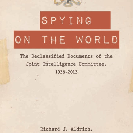 Spying on the World: The Declassified Documents of the Joint Intelligence Committee, 1936-2013