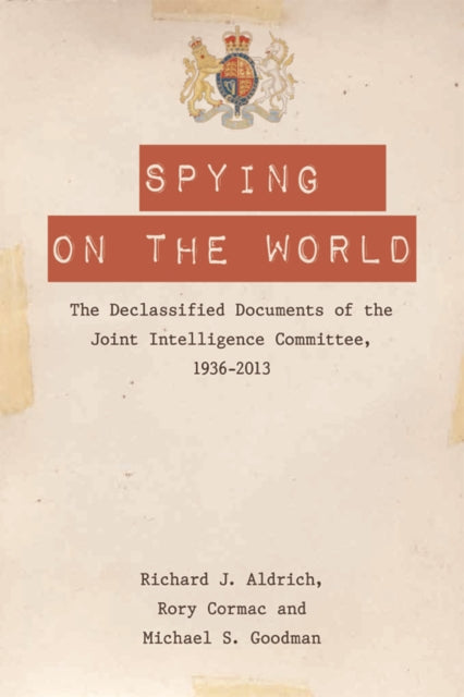 Spying on the World: The Declassified Documents of the Joint Intelligence Committee, 1936-2013