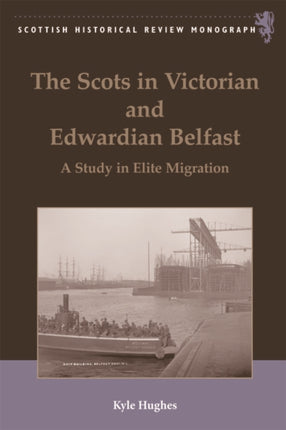 The Scots in Victorian and Edwardian Belfast: A Study in Elite Migration