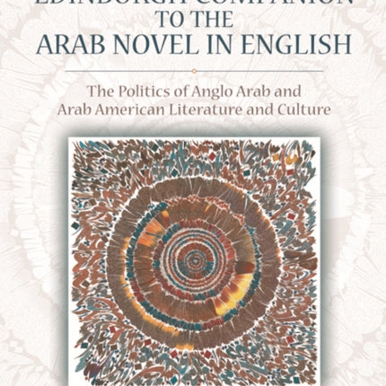 The Edinburgh Companion to the Arab Novel in English: The Politics of Anglo Arab and Arab American Literature and Culture