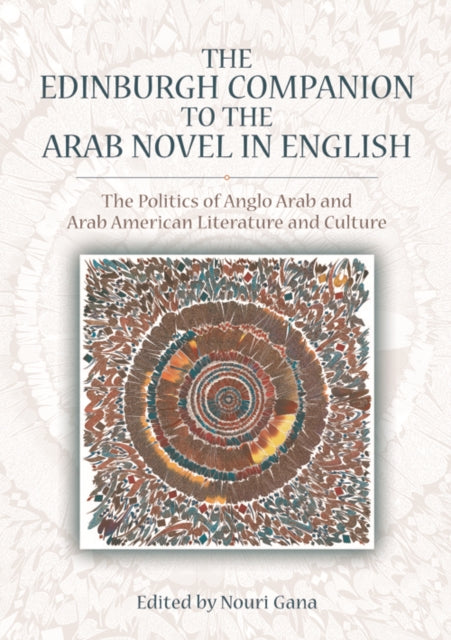 The Edinburgh Companion to the Arab Novel in English: The Politics of Anglo Arab and Arab American Literature and Culture