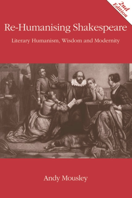 Re-Humanising Shakespeare: Literary Humanism, Wisdom and Modernity