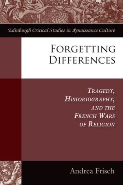 Forgetting Differences: Tragedy, Historiography, and the French Wars of Religion