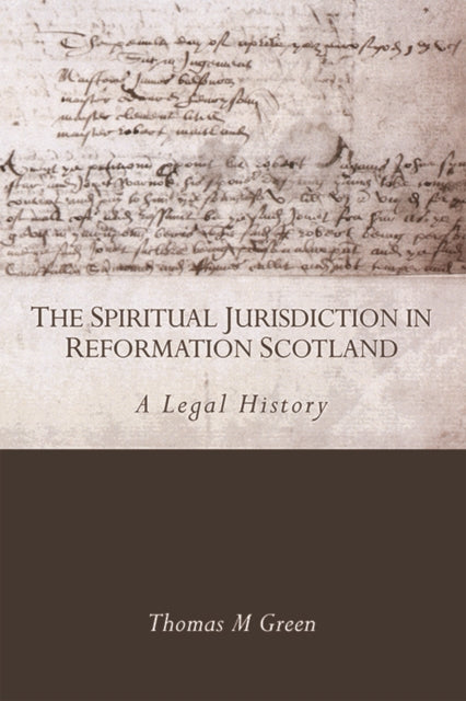 The Spiritual Jurisdiction in Reformation Scotland: A Legal History