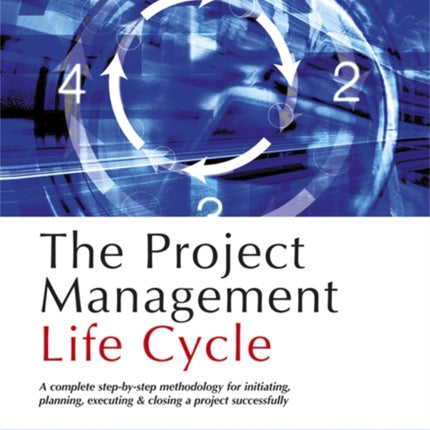 The Project Management Life Cycle: A Complete Step-by-step Methodology for Initiating Planning Executing and Closing the Project