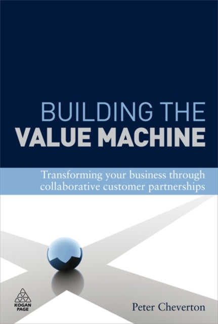 Building the Value Machine: Transforming Your Business Through Collaborative Customer Partnerships