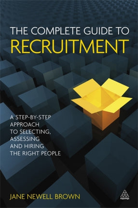 The Complete Guide to Recruitment: A Step-by-step Approach to Selecting, Assessing and Hiring the Right People