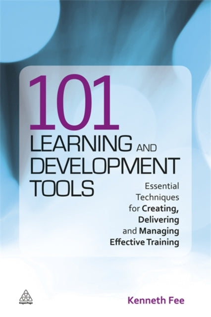 101 Learning and Development Tools: Essential Techniques for Creating, Delivering and Managing Effective Training