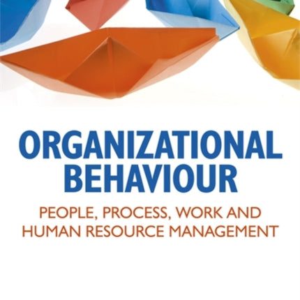 Organizational Behaviour: People, Process, Work and Human Resource Management