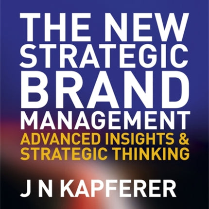 The New Strategic Brand Management: Advanced Insights and Strategic Thinking