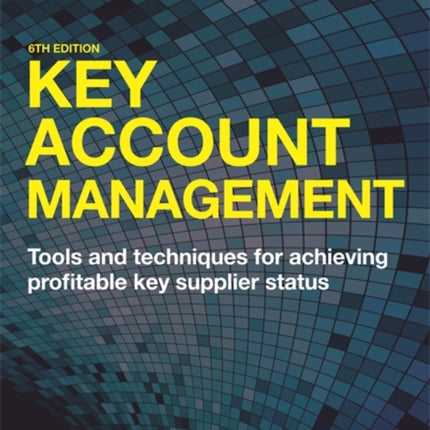 Key Account Management: Tools and Techniques for Achieving Profitable Key Supplier Status