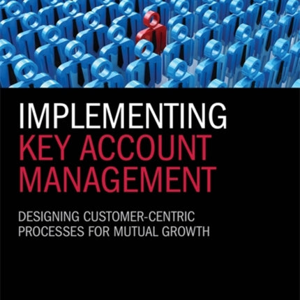 Implementing Key Account Management: Designing Customer-Centric Processes for Mutual Growth