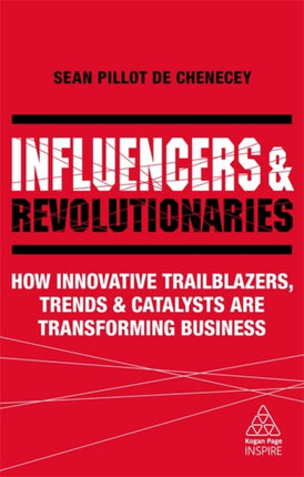 Influencers and Revolutionaries: How Innovative Trailblazers, Trends and Catalysts Are Transforming Business