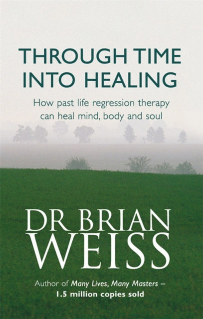 Through Time Into Healing: How Past Life Regression Therapy Can Heal Mind,body And Soul