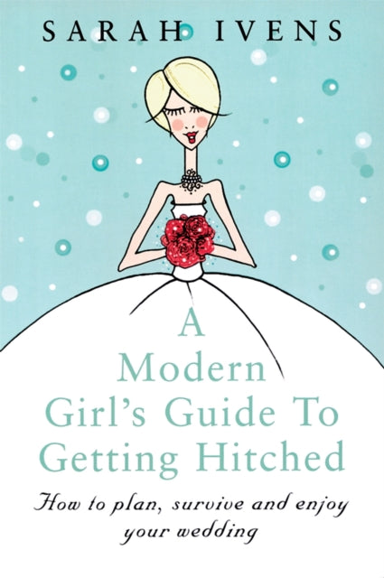 A Modern Girl's Guide To Getting Hitched: How to plan, survive and enjoy your wedding