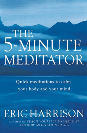 The 5-Minute Meditator: Quick meditations to calm your body and your mind