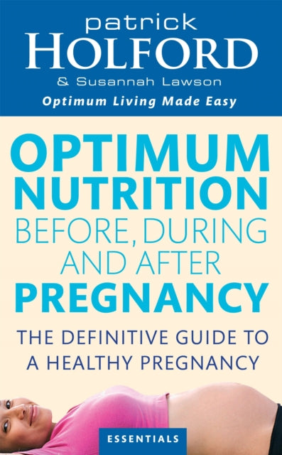 Optimum Nutrition Before, During And After Pregnancy: The definitive guide to having a healthy pregnancy