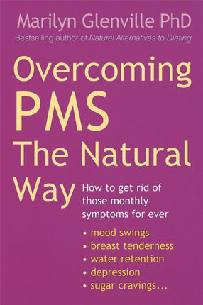 Overcoming Pms The Natural Way: How to get rid of those monthly symptoms for ever