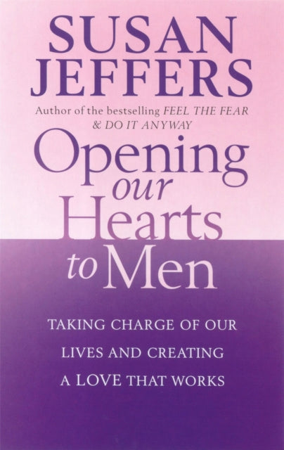 Opening Our Hearts To Men: Taking charge of our lives and creating a love that works