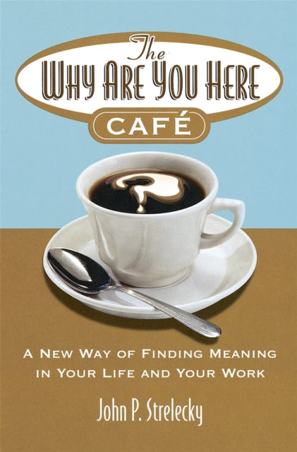 TheWhy are You Here Cafe A New Way of Finding Meaning in Your Life and Your Work by Strelecky John P  Author  ON Aug032006 Paperback