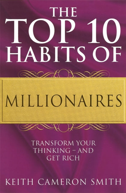 The Top 10 Habits Of Millionaires: Transform Your Thinking - and Get Rich