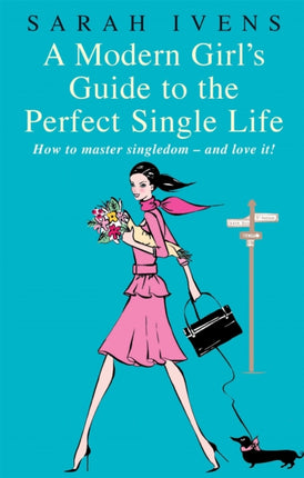 A Modern Girls Guide to the Perfect Single Life How to Master Singledom  and Love It