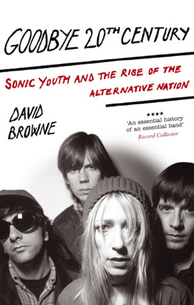 Goodbye 20Th Century: Sonic Youth and the rise of alternative nation