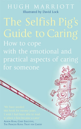 The Selfish Pig's Guide To Caring: How to cope with the emotional and practical aspects of caring for someone