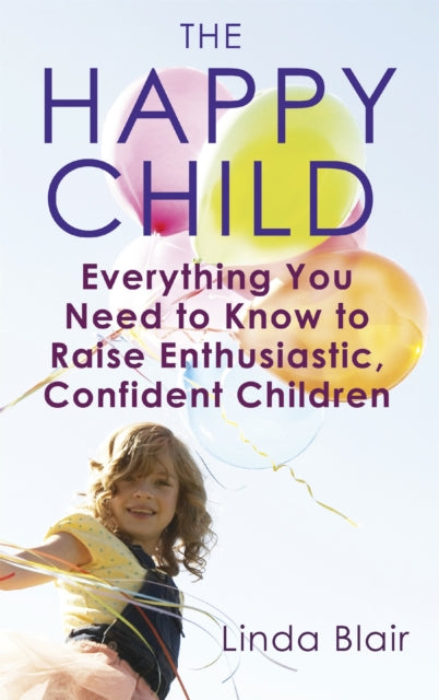 The Happy Child: Everything you need to know to raise enthusiastic, confident children