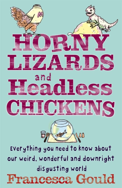 Horny Lizards And Headless Chickens: Everything you need to know about our weird, wonderful and downright disgusting world